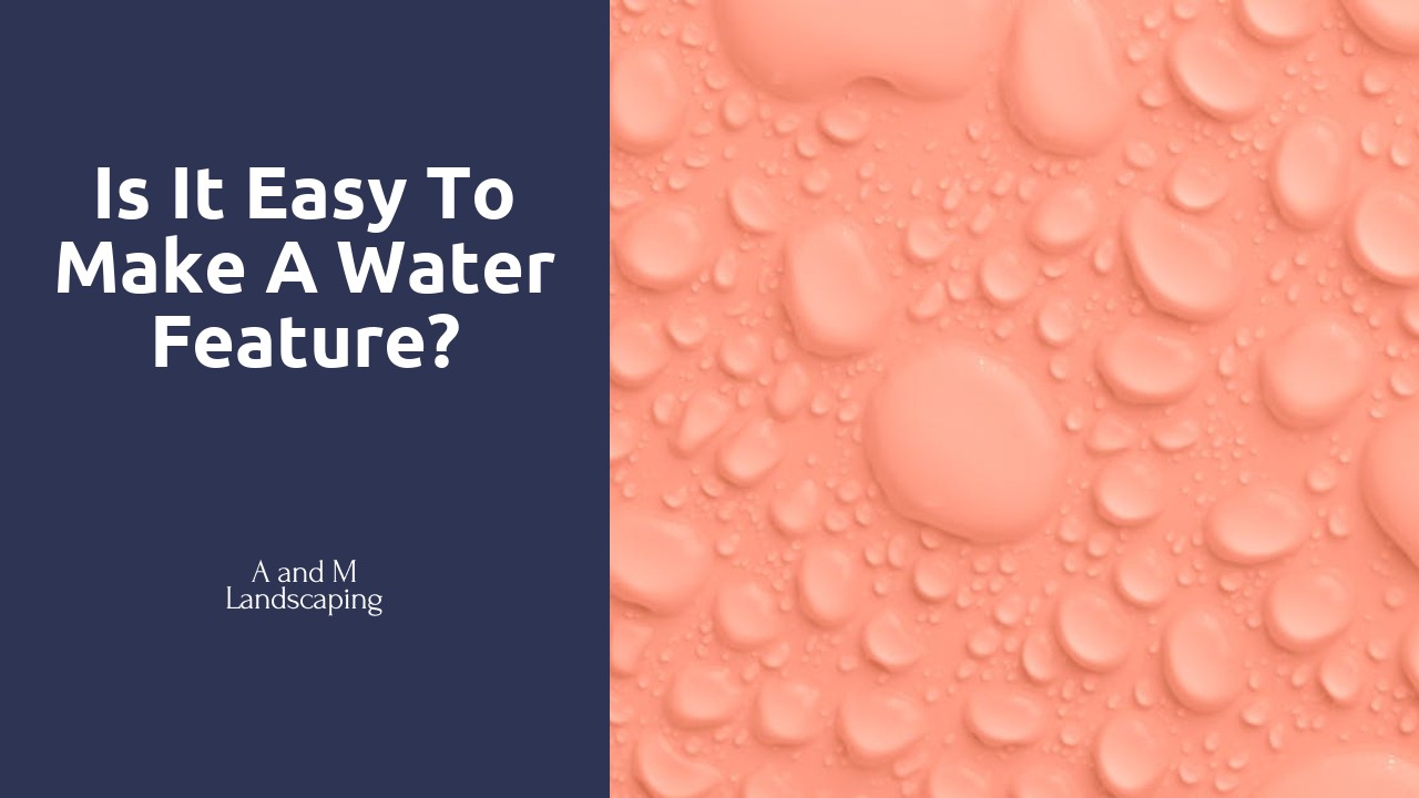 Is it easy to make a water feature?